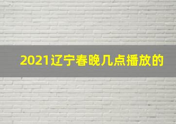 2021辽宁春晚几点播放的