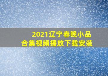 2021辽宁春晚小品合集视频播放下载安装