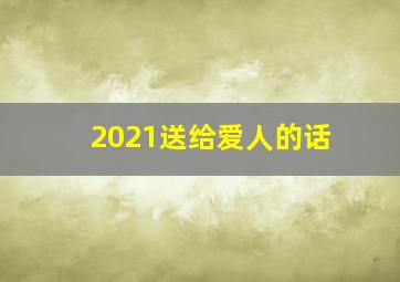 2021送给爱人的话