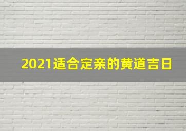 2021适合定亲的黄道吉日