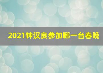 2021钟汉良参加哪一台春晚