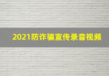 2021防诈骗宣传录音视频