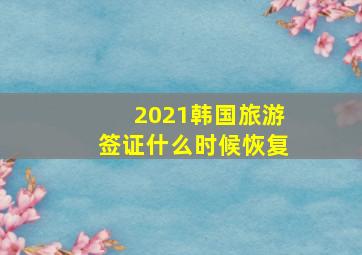 2021韩国旅游签证什么时候恢复