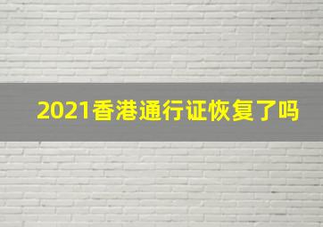 2021香港通行证恢复了吗