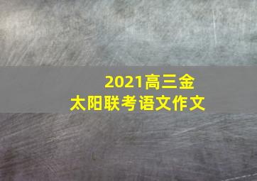 2021高三金太阳联考语文作文