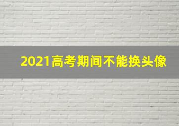 2021高考期间不能换头像