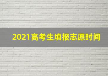 2021高考生填报志愿时间