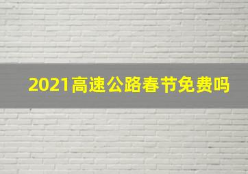 2021高速公路春节免费吗