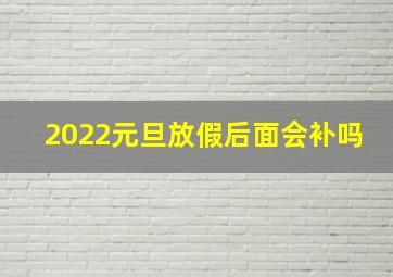 2022元旦放假后面会补吗