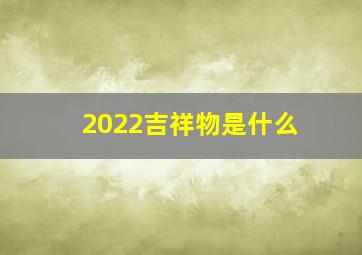 2022吉祥物是什么