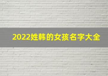 2022姓韩的女孩名字大全