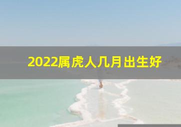 2022属虎人几月出生好