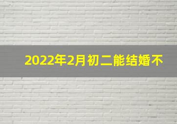 2022年2月初二能结婚不