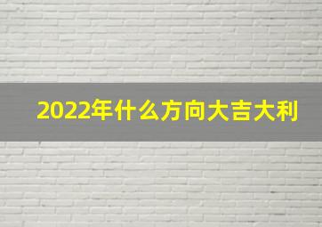 2022年什么方向大吉大利