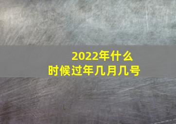 2022年什么时候过年几月几号