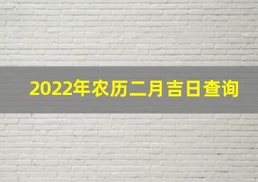 2022年农历二月吉日查询