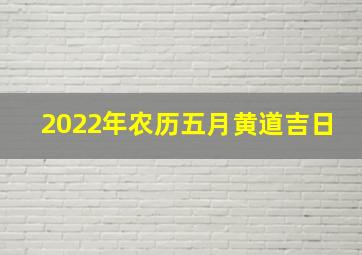 2022年农历五月黄道吉日