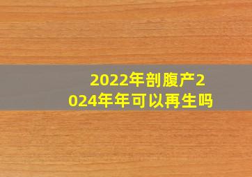 2022年剖腹产2024年年可以再生吗