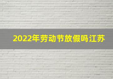 2022年劳动节放假吗江苏