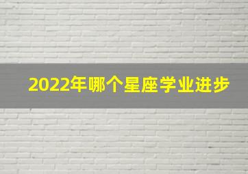 2022年哪个星座学业进步