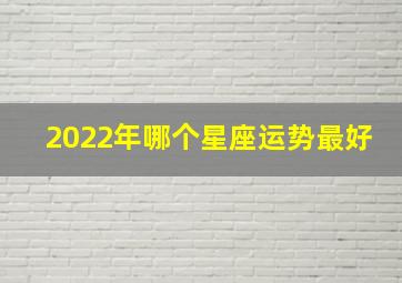 2022年哪个星座运势最好