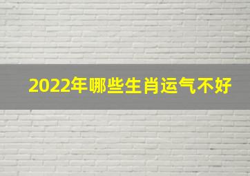 2022年哪些生肖运气不好