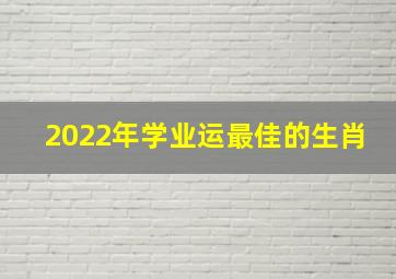 2022年学业运最佳的生肖