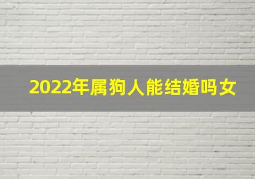 2022年属狗人能结婚吗女