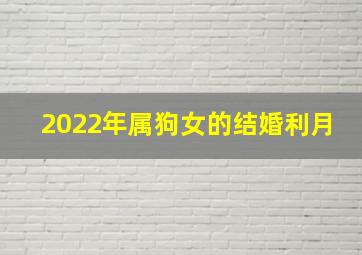 2022年属狗女的结婚利月