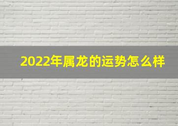 2022年属龙的运势怎么样