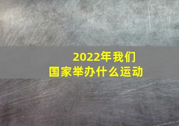 2022年我们国家举办什么运动