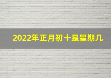 2022年正月初十是星期几