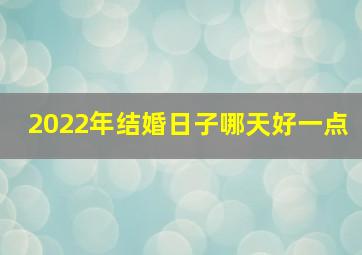 2022年结婚日子哪天好一点