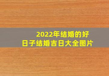 2022年结婚的好日子结婚吉日大全图片