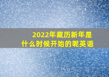 2022年藏历新年是什么时候开始的呢英语