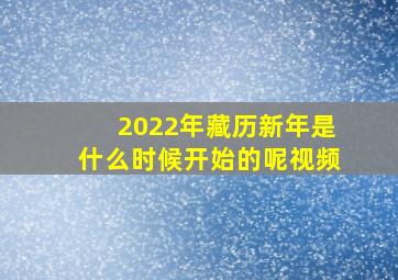 2022年藏历新年是什么时候开始的呢视频