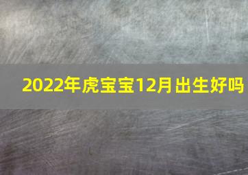 2022年虎宝宝12月出生好吗