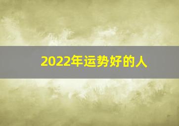 2022年运势好的人