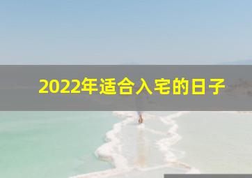 2022年适合入宅的日子