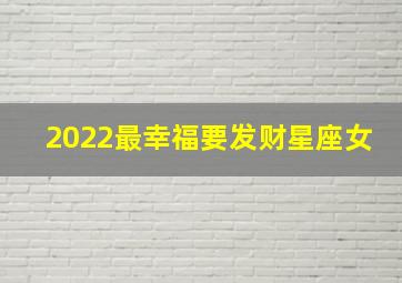 2022最幸福要发财星座女