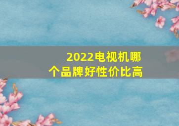 2022电视机哪个品牌好性价比高