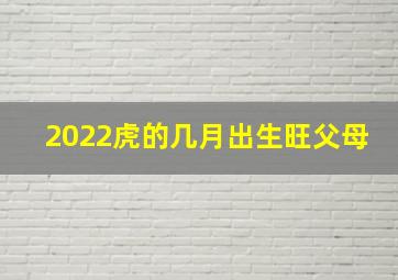 2022虎的几月出生旺父母