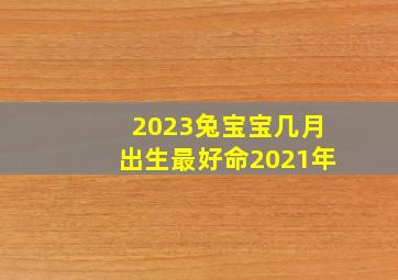 2023兔宝宝几月出生最好命2021年