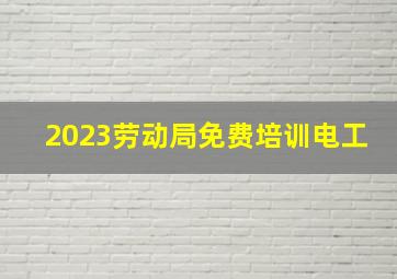 2023劳动局免费培训电工