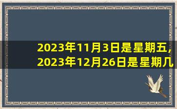 2023年11月3日是星期五,2023年12月26日是星期几