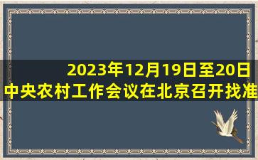 2023年12月19日至20日中央农村工作会议在北京召开找准