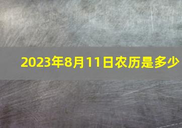 2023年8月11日农历是多少