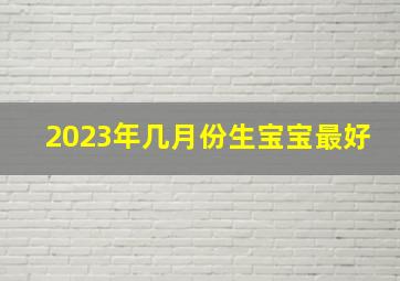 2023年几月份生宝宝最好