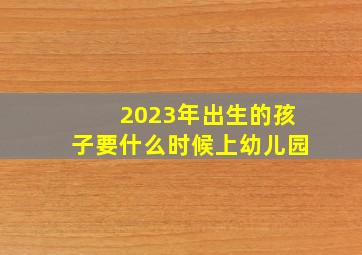 2023年出生的孩子要什么时候上幼儿园