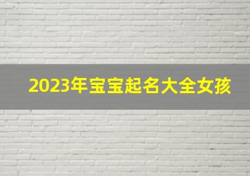 2023年宝宝起名大全女孩